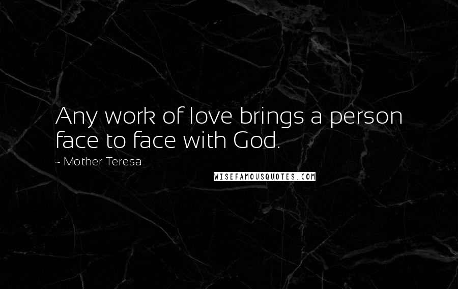 Mother Teresa Quotes: Any work of love brings a person face to face with God.