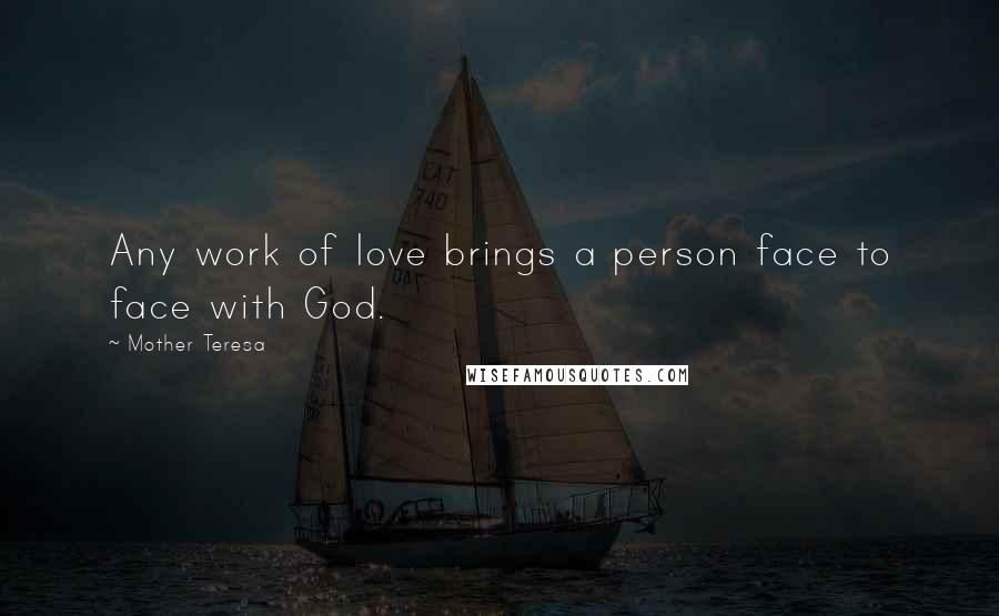 Mother Teresa Quotes: Any work of love brings a person face to face with God.