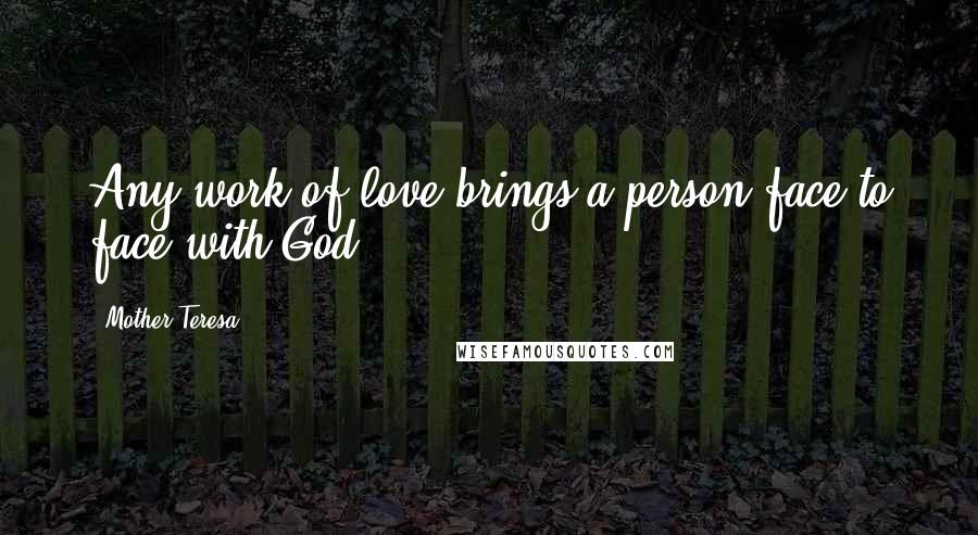 Mother Teresa Quotes: Any work of love brings a person face to face with God.