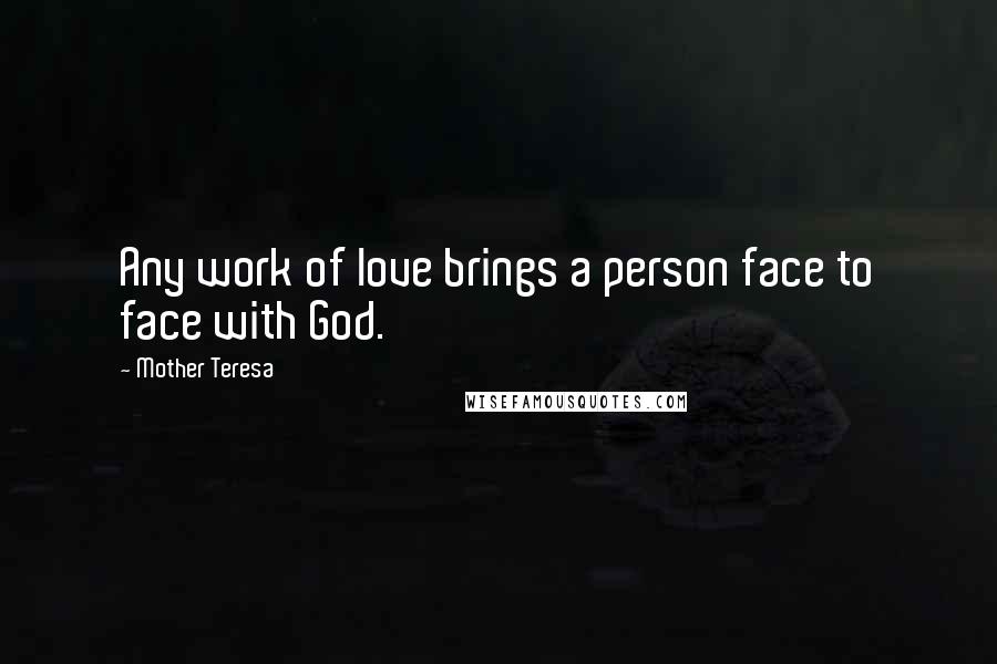 Mother Teresa Quotes: Any work of love brings a person face to face with God.