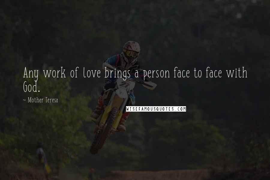 Mother Teresa Quotes: Any work of love brings a person face to face with God.