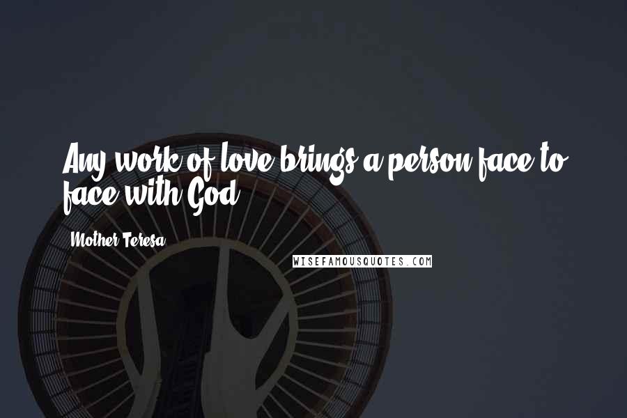 Mother Teresa Quotes: Any work of love brings a person face to face with God.