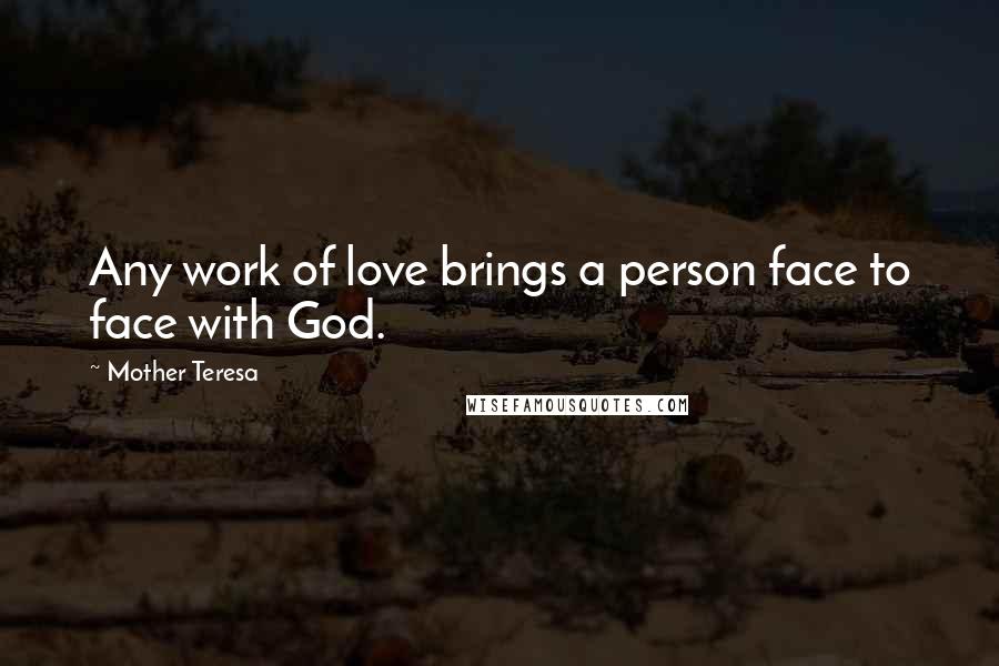 Mother Teresa Quotes: Any work of love brings a person face to face with God.