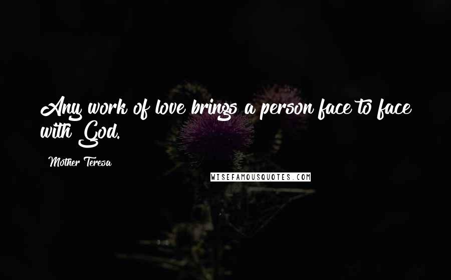 Mother Teresa Quotes: Any work of love brings a person face to face with God.