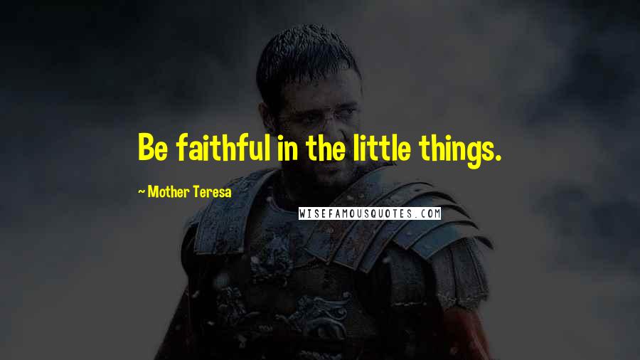 Mother Teresa Quotes: Be faithful in the little things.