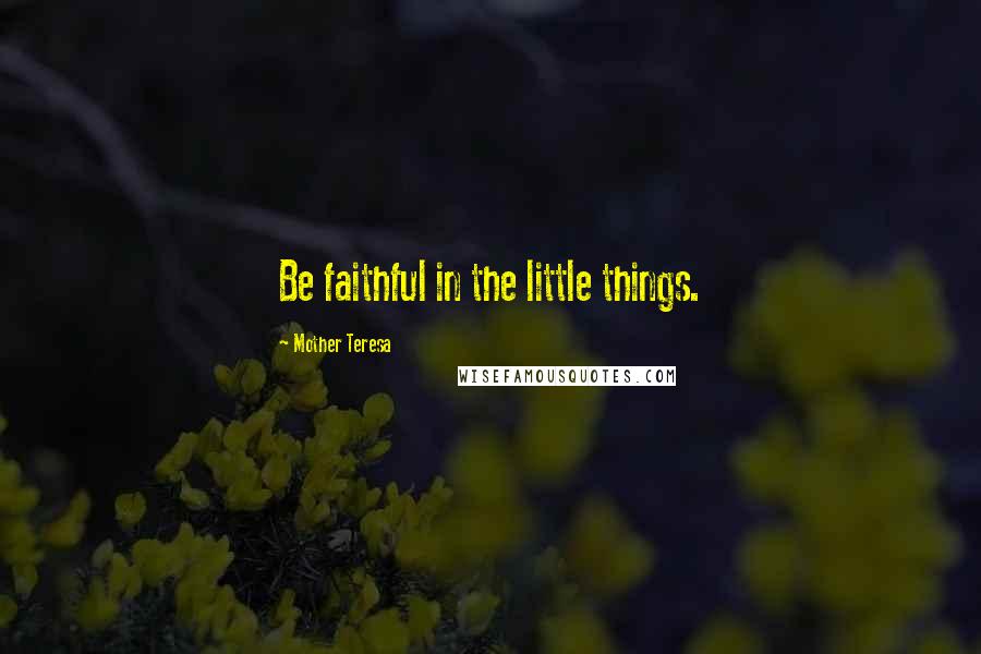 Mother Teresa Quotes: Be faithful in the little things.