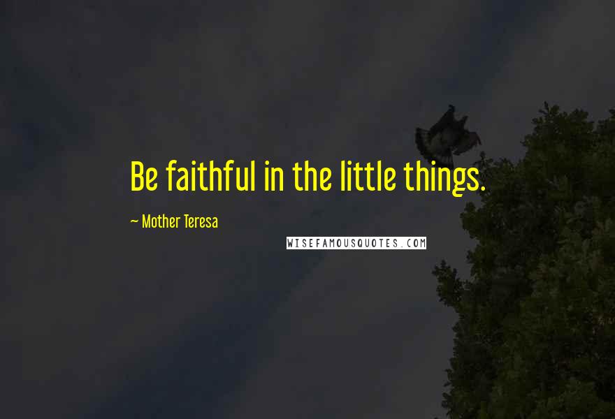 Mother Teresa Quotes: Be faithful in the little things.