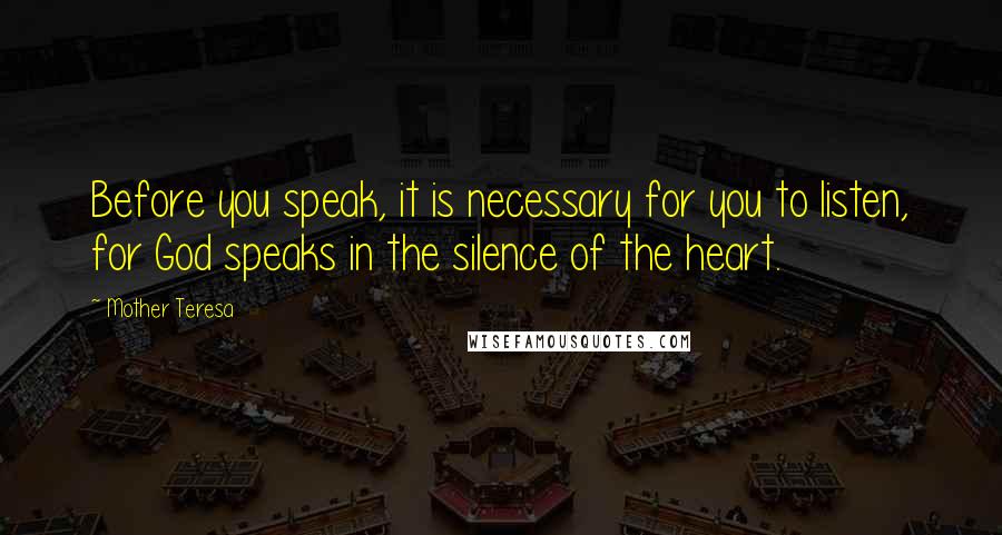 Mother Teresa Quotes: Before you speak, it is necessary for you to listen, for God speaks in the silence of the heart.