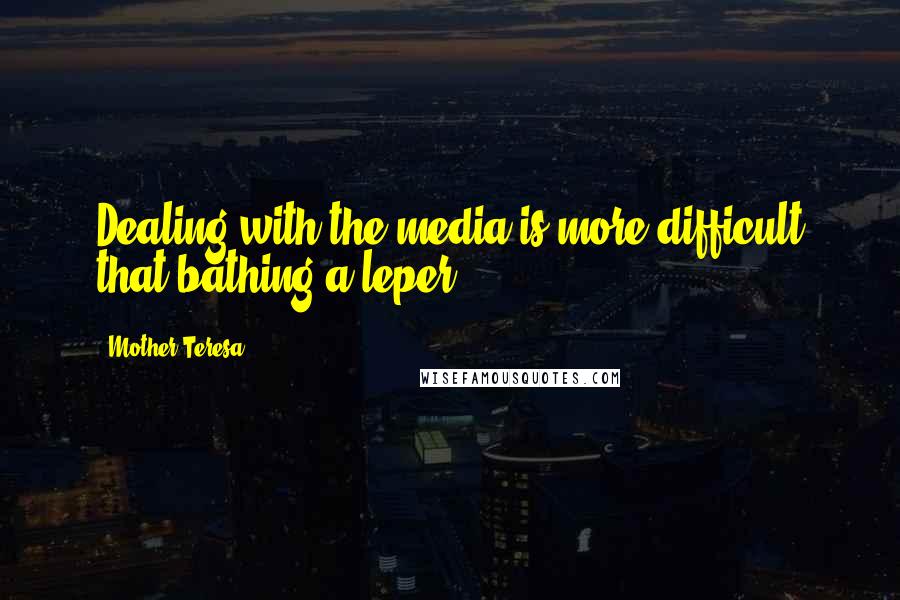 Mother Teresa Quotes: Dealing with the media is more difficult that bathing a leper