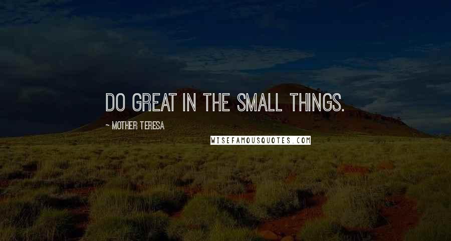 Mother Teresa Quotes: Do great in the small things.