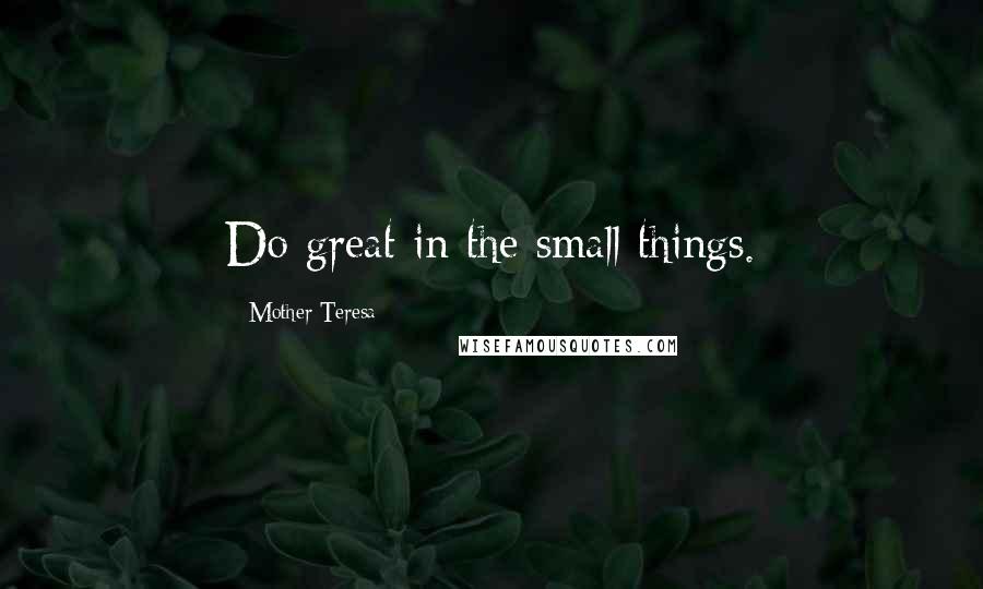 Mother Teresa Quotes: Do great in the small things.