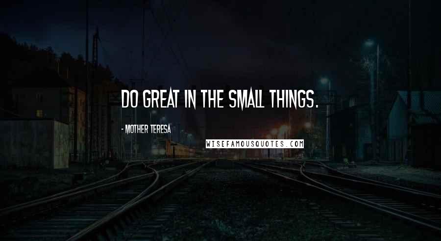 Mother Teresa Quotes: Do great in the small things.