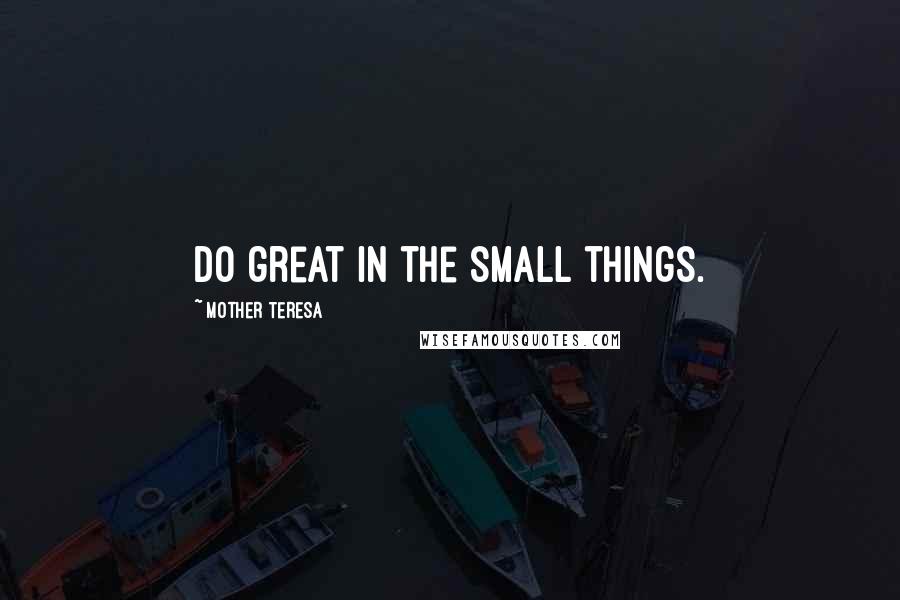 Mother Teresa Quotes: Do great in the small things.