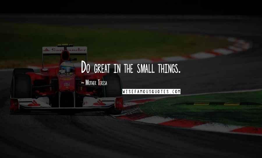 Mother Teresa Quotes: Do great in the small things.