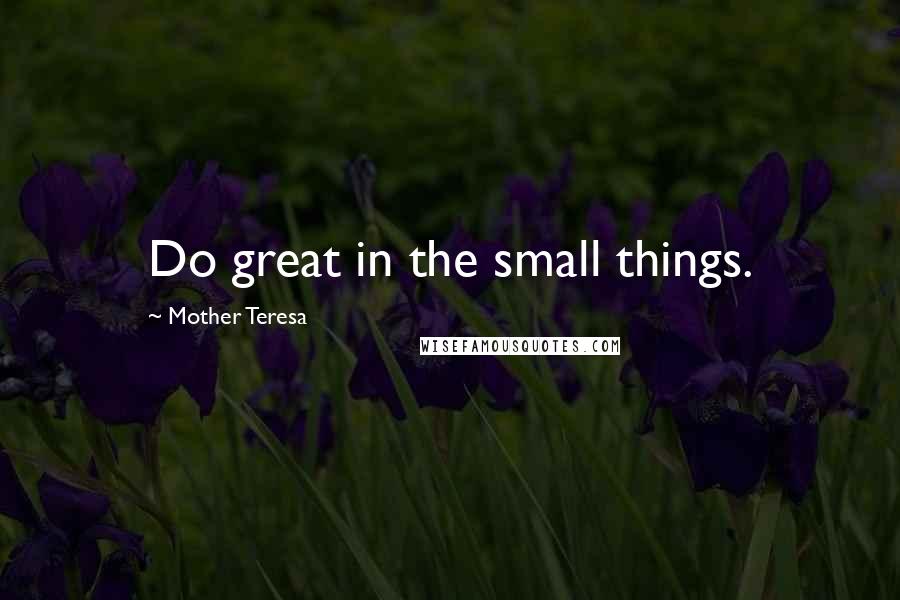 Mother Teresa Quotes: Do great in the small things.