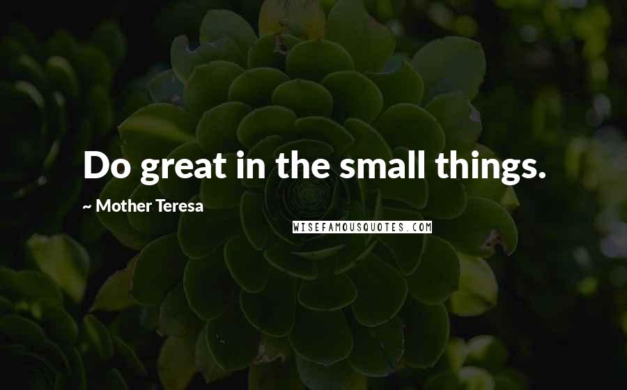 Mother Teresa Quotes: Do great in the small things.