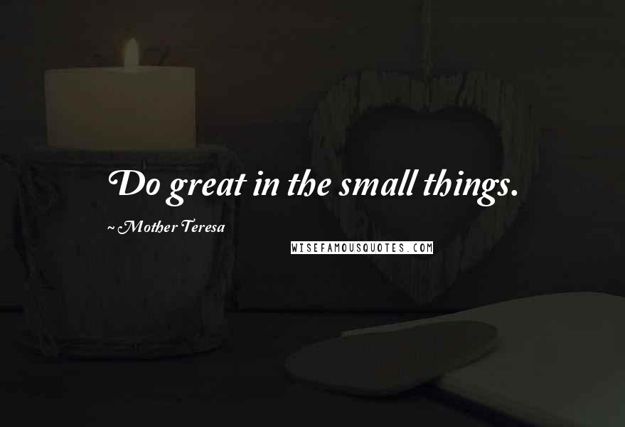 Mother Teresa Quotes: Do great in the small things.