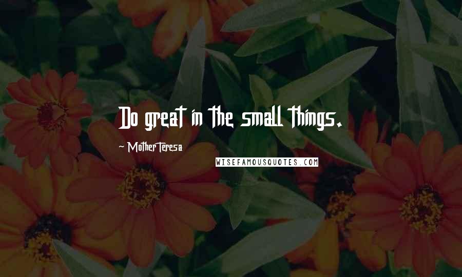 Mother Teresa Quotes: Do great in the small things.