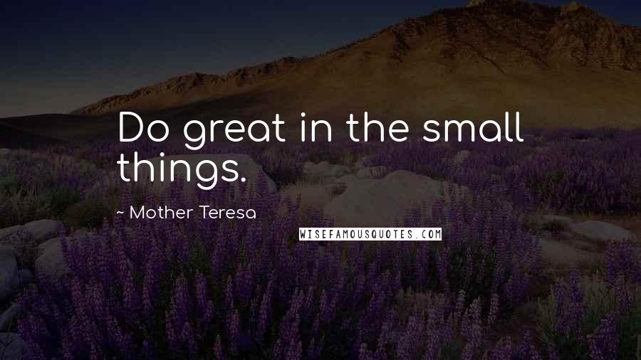 Mother Teresa Quotes: Do great in the small things.