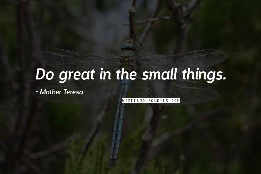 Mother Teresa Quotes: Do great in the small things.