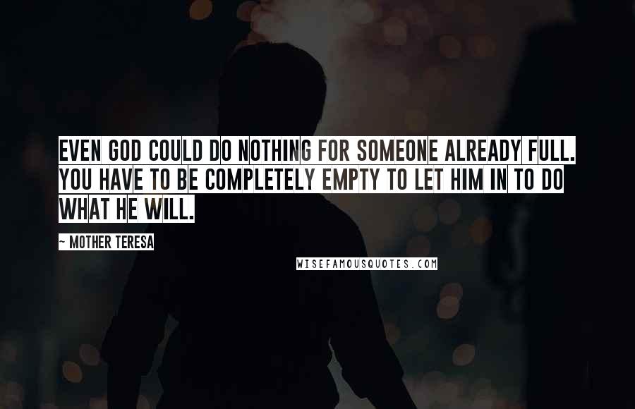 Mother Teresa Quotes: Even God could do nothing for someone already full. You have to be completely empty to let Him in to do what He will.