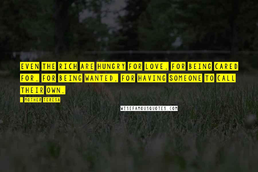 Mother Teresa Quotes: Even the rich are hungry for love, for being cared for, for being wanted, for having someone to call their own.