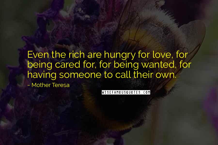 Mother Teresa Quotes: Even the rich are hungry for love, for being cared for, for being wanted, for having someone to call their own.
