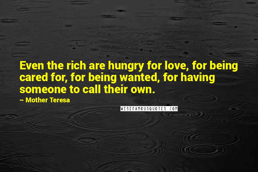 Mother Teresa Quotes: Even the rich are hungry for love, for being cared for, for being wanted, for having someone to call their own.