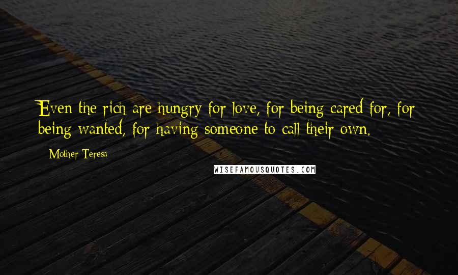 Mother Teresa Quotes: Even the rich are hungry for love, for being cared for, for being wanted, for having someone to call their own.