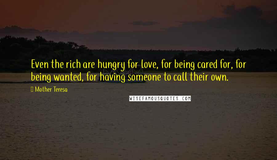 Mother Teresa Quotes: Even the rich are hungry for love, for being cared for, for being wanted, for having someone to call their own.