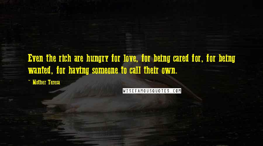 Mother Teresa Quotes: Even the rich are hungry for love, for being cared for, for being wanted, for having someone to call their own.