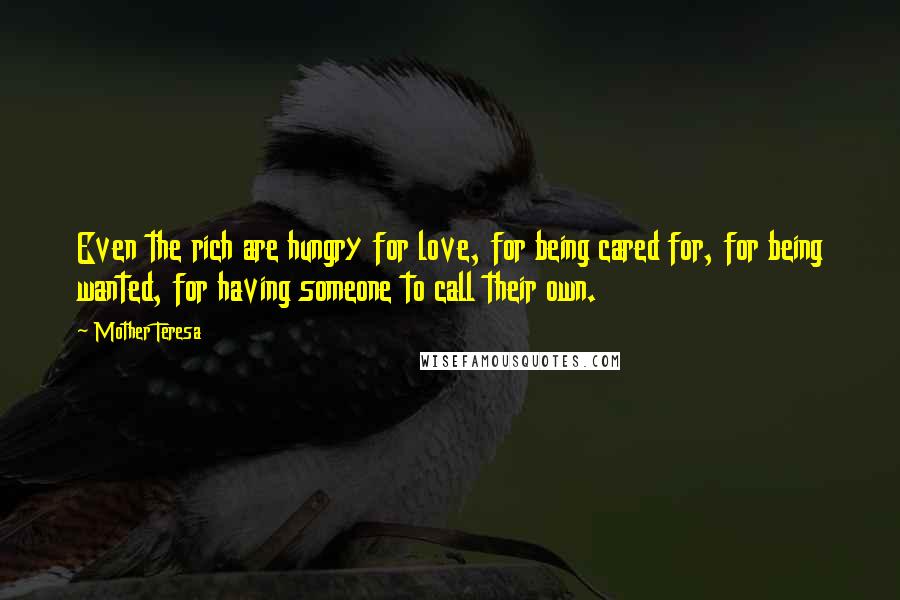 Mother Teresa Quotes: Even the rich are hungry for love, for being cared for, for being wanted, for having someone to call their own.