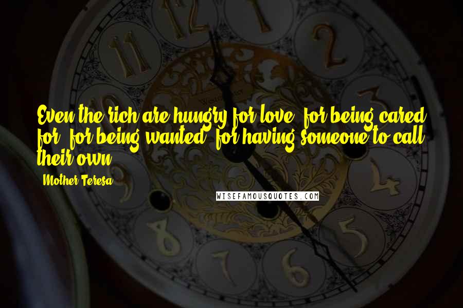 Mother Teresa Quotes: Even the rich are hungry for love, for being cared for, for being wanted, for having someone to call their own.