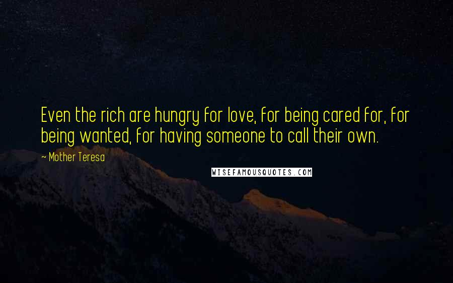 Mother Teresa Quotes: Even the rich are hungry for love, for being cared for, for being wanted, for having someone to call their own.