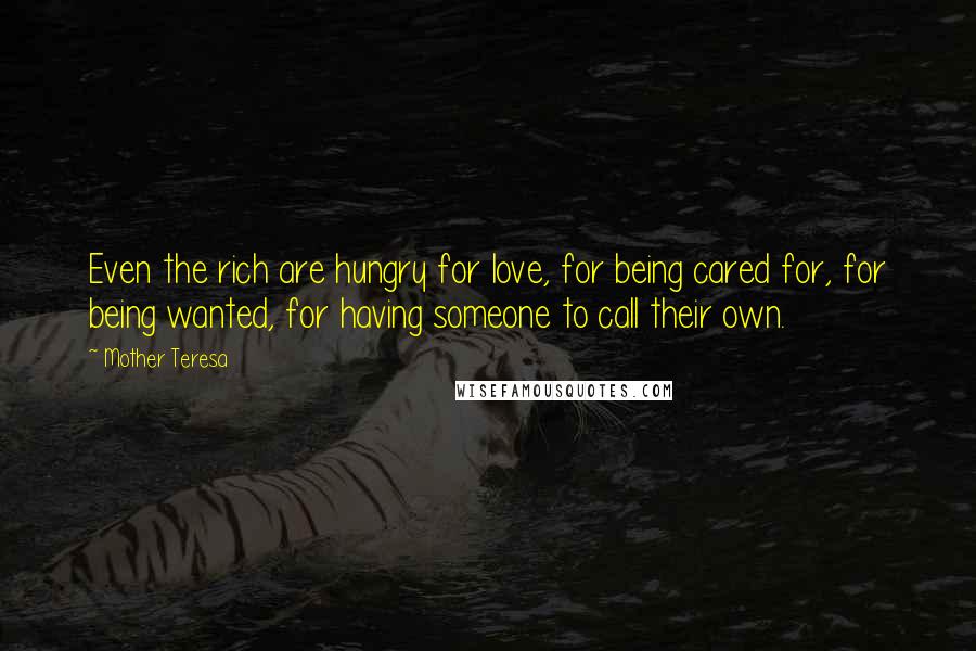 Mother Teresa Quotes: Even the rich are hungry for love, for being cared for, for being wanted, for having someone to call their own.