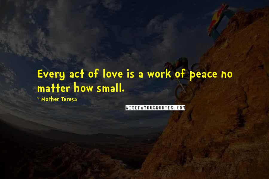 Mother Teresa Quotes: Every act of love is a work of peace no matter how small.