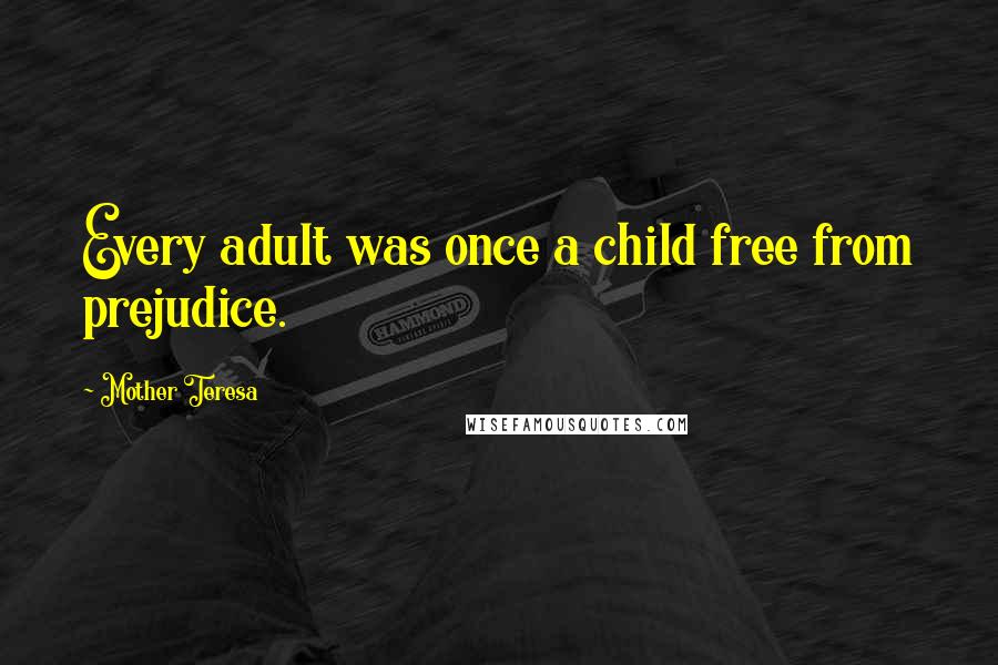 Mother Teresa Quotes: Every adult was once a child free from prejudice.