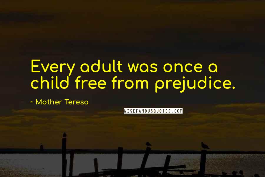 Mother Teresa Quotes: Every adult was once a child free from prejudice.
