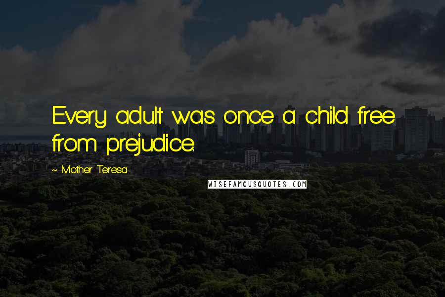 Mother Teresa Quotes: Every adult was once a child free from prejudice.