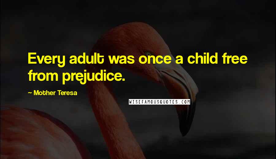 Mother Teresa Quotes: Every adult was once a child free from prejudice.