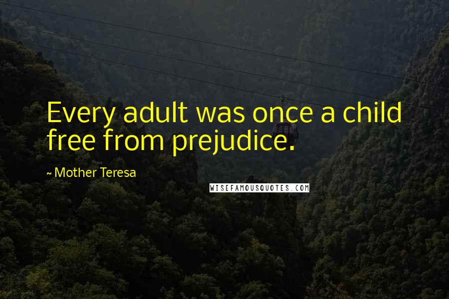 Mother Teresa Quotes: Every adult was once a child free from prejudice.