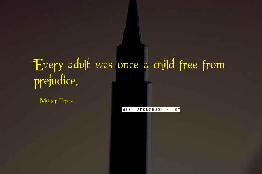 Mother Teresa Quotes: Every adult was once a child free from prejudice.