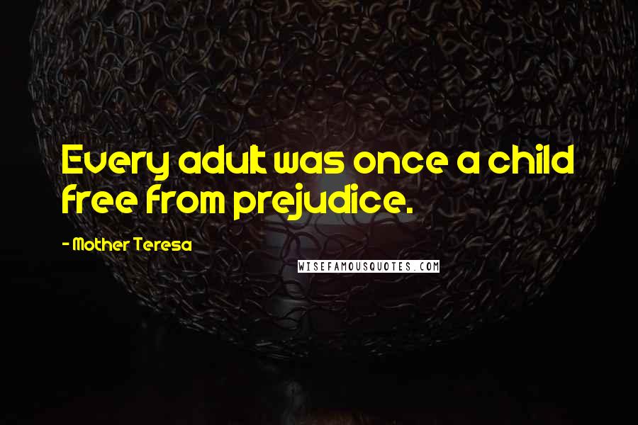 Mother Teresa Quotes: Every adult was once a child free from prejudice.