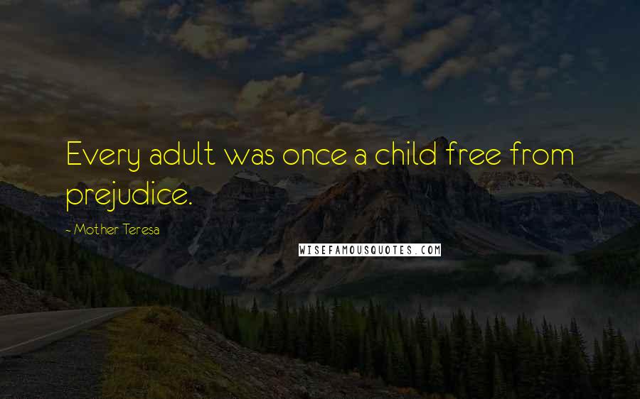 Mother Teresa Quotes: Every adult was once a child free from prejudice.