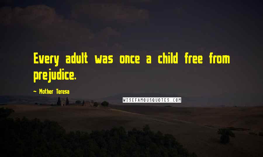 Mother Teresa Quotes: Every adult was once a child free from prejudice.