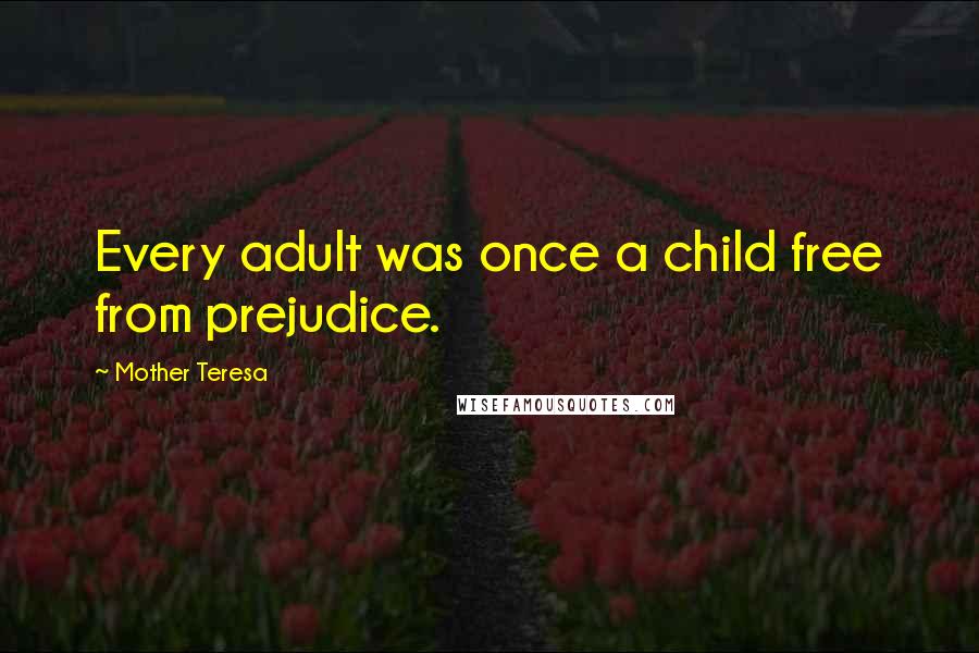 Mother Teresa Quotes: Every adult was once a child free from prejudice.