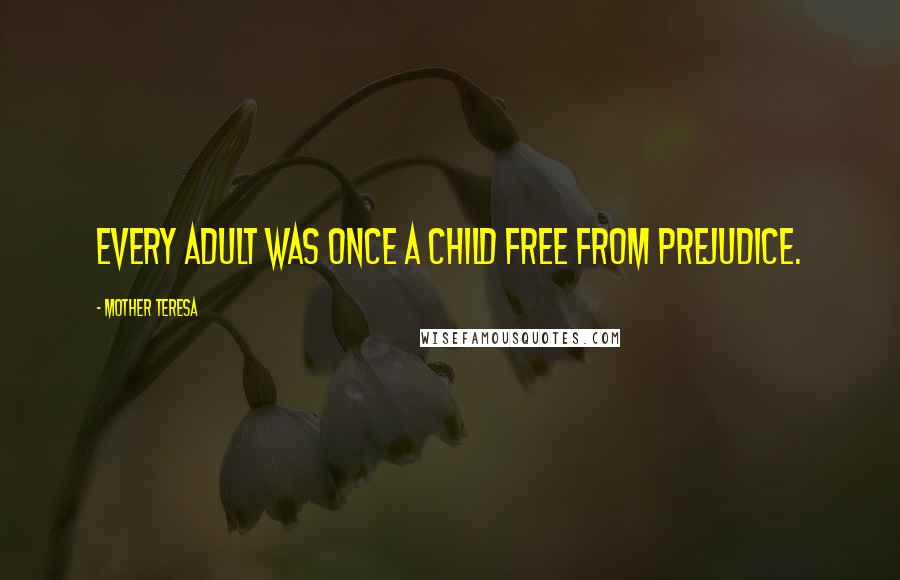 Mother Teresa Quotes: Every adult was once a child free from prejudice.
