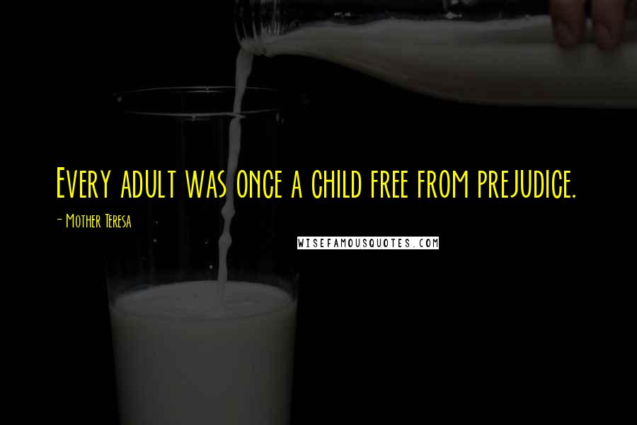 Mother Teresa Quotes: Every adult was once a child free from prejudice.