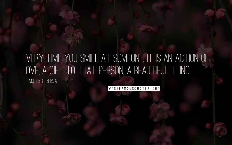 Mother Teresa Quotes: Every time you smile at someone, it is an action of love, a gift to that person, a beautiful thing.