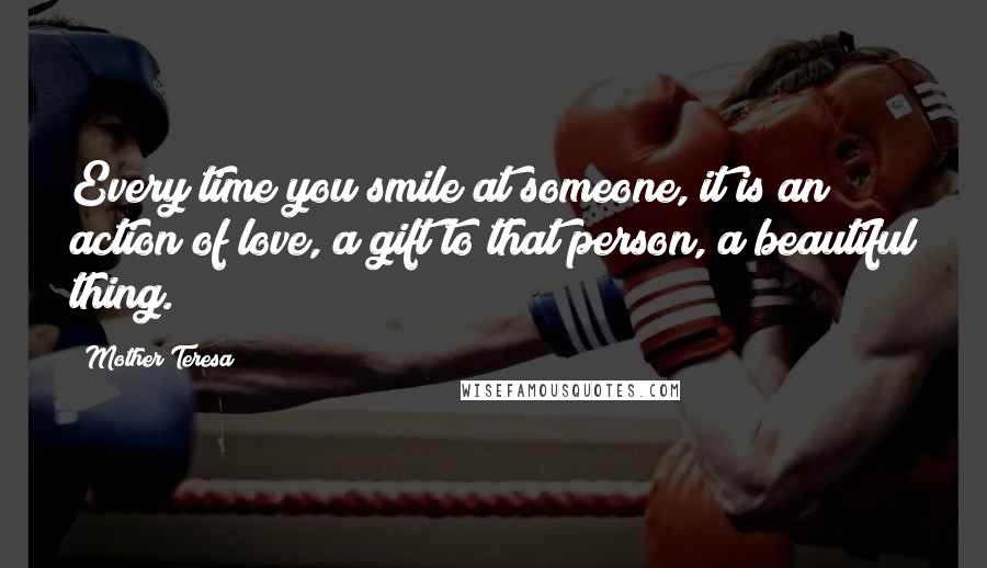 Mother Teresa Quotes: Every time you smile at someone, it is an action of love, a gift to that person, a beautiful thing.